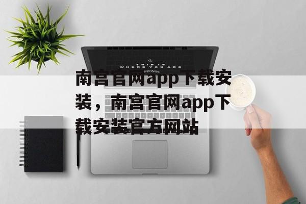 南宫官网app下载安装，南宫官网app下载安装官方网站